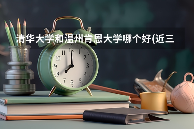 清华大学和温州肯恩大学哪个好(近三年录取分数线汇总)