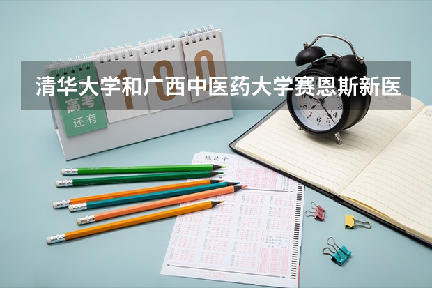 清华大学和广西中医药大学赛恩斯新医药学院哪个好(近三年录取分数线汇总)