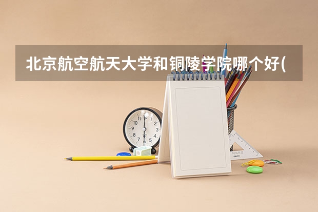 北京航空航天大学和铜陵学院哪个好(近三年录取分数线汇总)