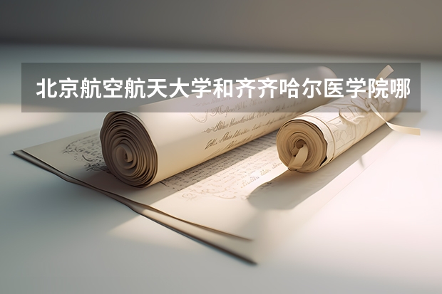 北京航空航天大学和齐齐哈尔医学院哪个好(近三年录取分数线汇总)