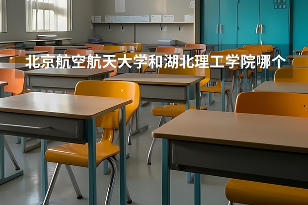北京航空航天大学和湖北理工学院哪个好(近三年录取分数线汇总)