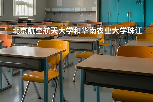 北京航空航天大学和华南农业大学珠江学院哪个好(近三年录取分数线汇总)