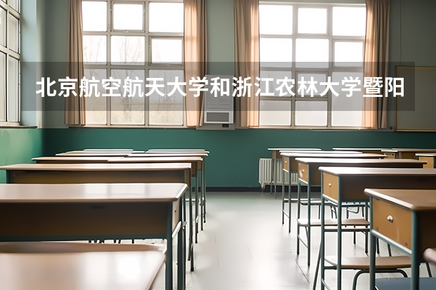 北京航空航天大学和浙江农林大学暨阳学院哪个好(近三年录取分数线汇总)