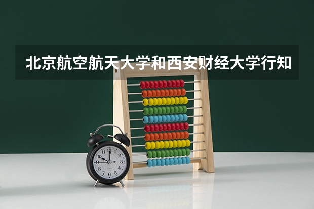 北京航空航天大学和西安财经大学行知学院哪个好(近三年录取分数线汇总)
