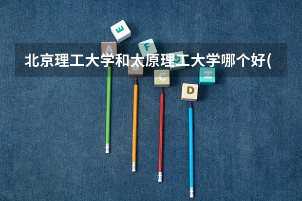 北京理工大学和太原理工大学哪个好(近三年录取分数线汇总)