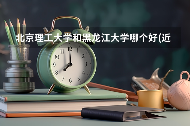 北京理工大学和黑龙江大学哪个好(近三年录取分数线汇总)