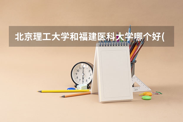 北京理工大学和福建医科大学哪个好(近三年录取分数线汇总)