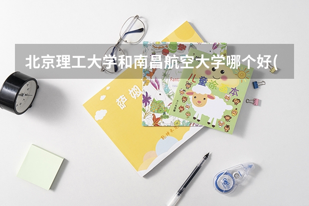 北京理工大学和南昌航空大学哪个好(近三年录取分数线汇总)