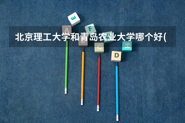 北京理工大学和青岛农业大学哪个好(近三年录取分数线汇总)