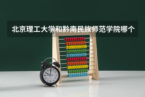 北京理工大学和黔南民族师范学院哪个好(近三年录取分数线汇总)