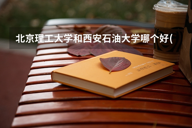 北京理工大学和西安石油大学哪个好(近三年录取分数线汇总)