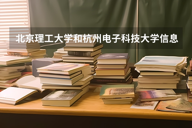 北京理工大学和杭州电子科技大学信息工程学院哪个好(近三年录取分数线汇总)