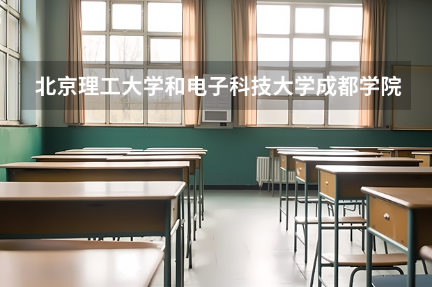北京理工大学和电子科技大学成都学院哪个好(近三年录取分数线汇总)