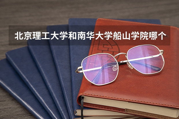 北京理工大学和南华大学船山学院哪个好(近三年录取分数线汇总)