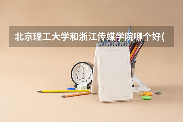 北京理工大学和浙江传媒学院哪个好(近三年录取分数线汇总)