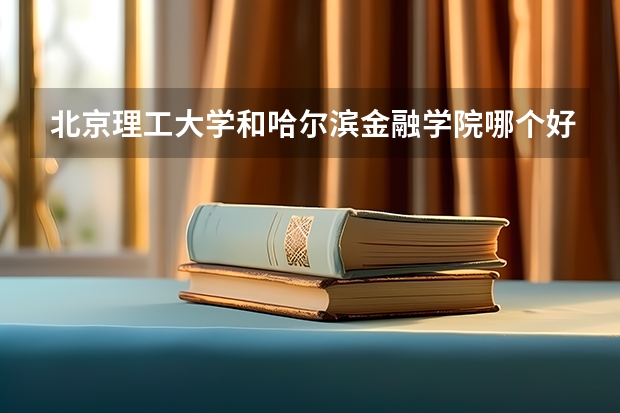北京理工大学和哈尔滨金融学院哪个好(近三年录取分数线汇总)