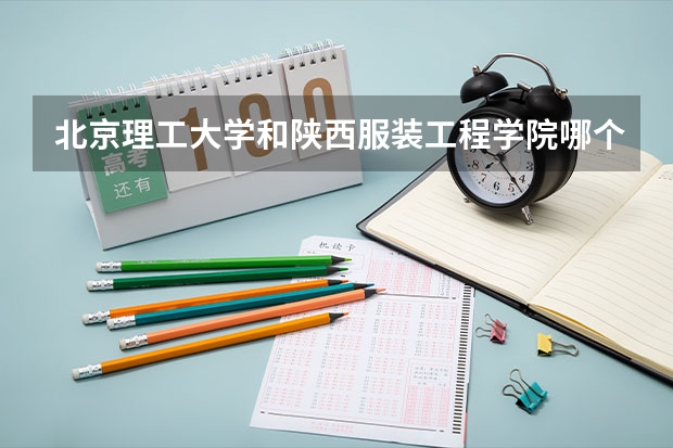 北京理工大学和陕西服装工程学院哪个好(近三年录取分数线汇总)