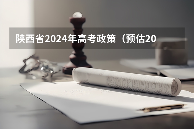陕西省2024年高考政策（预估2024高考分数线）
