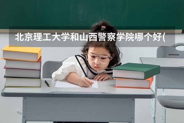 北京理工大学和山西警察学院哪个好(近三年录取分数线汇总)