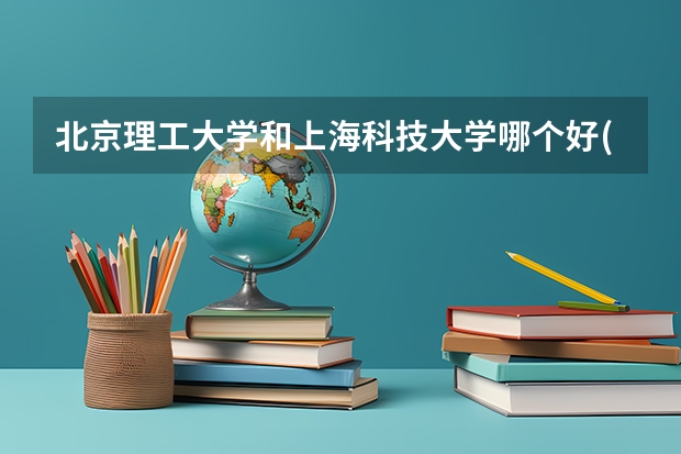 北京理工大学和上海科技大学哪个好(近三年录取分数线汇总)