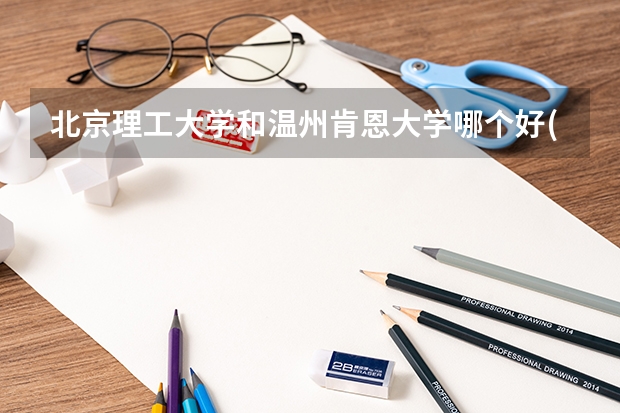 北京理工大学和温州肯恩大学哪个好(近三年录取分数线汇总)