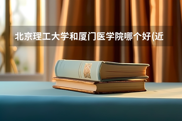 北京理工大学和厦门医学院哪个好(近三年录取分数线汇总)