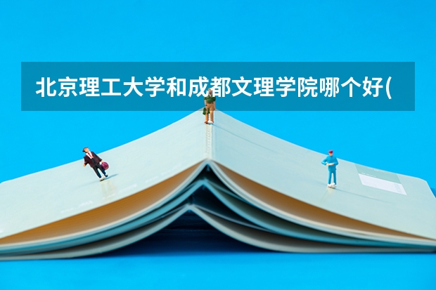 北京理工大学和成都文理学院哪个好(近三年录取分数线汇总)