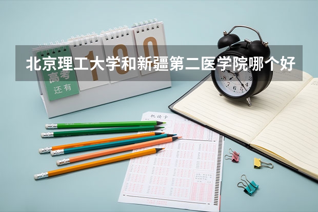 北京理工大学和新疆第二医学院哪个好(近三年录取分数线汇总)