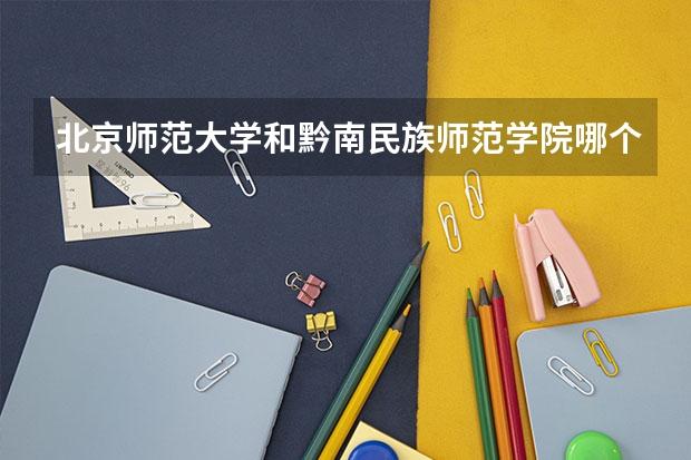 北京师范大学和黔南民族师范学院哪个好(近三年录取分数线汇总)