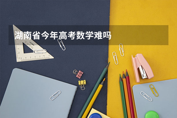 湖南省今年高考数学难吗