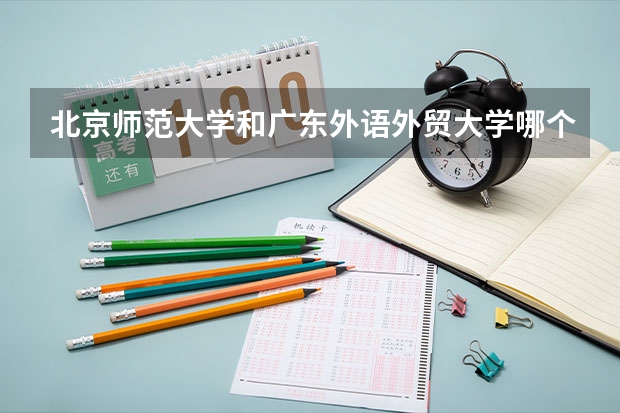 北京师范大学和广东外语外贸大学哪个好(近三年录取分数线汇总)
