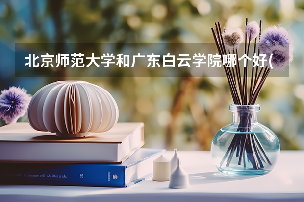 北京师范大学和广东白云学院哪个好(近三年录取分数线汇总)