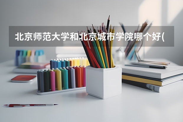 北京师范大学和北京城市学院哪个好(近三年录取分数线汇总)