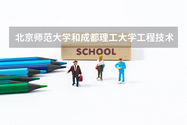 北京师范大学和成都理工大学工程技术学院哪个好(近三年录取分数线汇总)