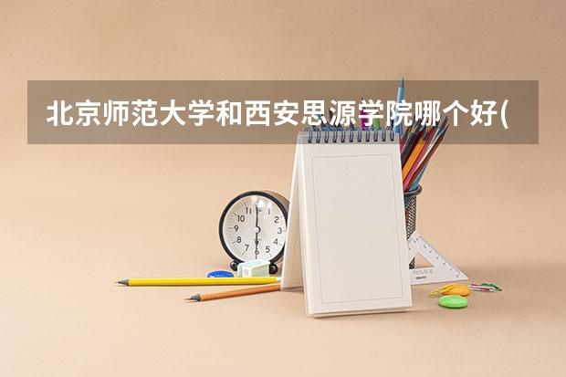 北京师范大学和西安思源学院哪个好(近三年录取分数线汇总)
