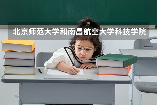 北京师范大学和南昌航空大学科技学院哪个好(近三年录取分数线汇总)