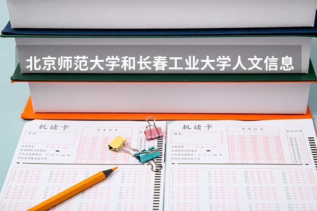 北京师范大学和长春工业大学人文信息学院哪个好(近三年录取分数线汇总)