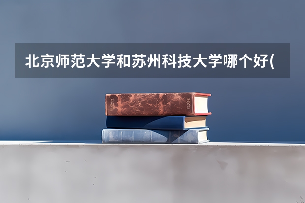 北京师范大学和苏州科技大学哪个好(近三年录取分数线汇总)
