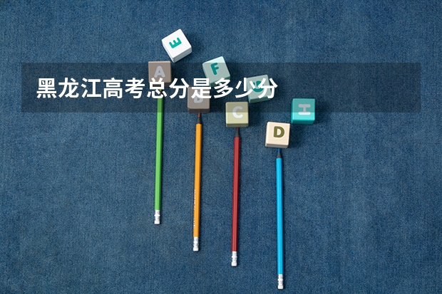 黑龙江高考总分是多少分