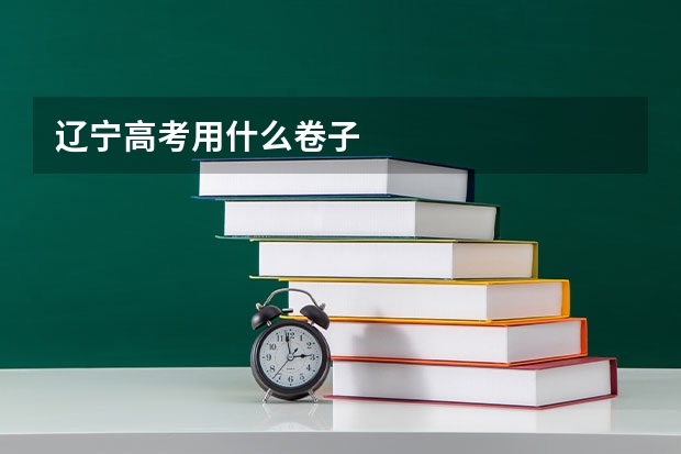 辽宁高考用什么卷子