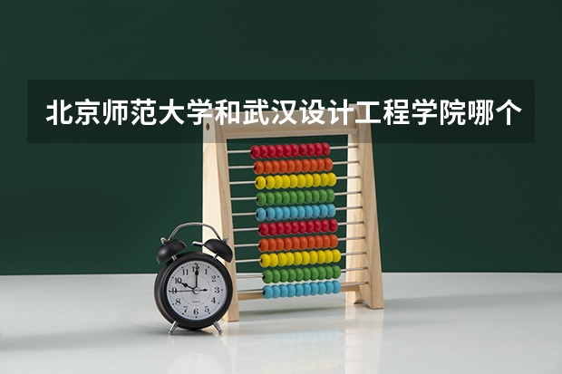 北京师范大学和武汉设计工程学院哪个好(近三年录取分数线汇总)