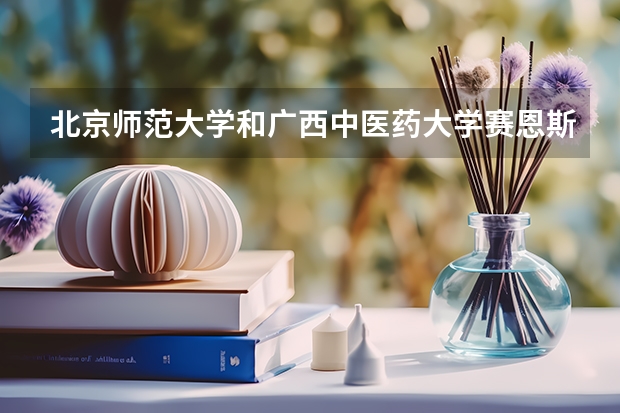 北京师范大学和广西中医药大学赛恩斯新医药学院哪个好(近三年录取分数线汇总)