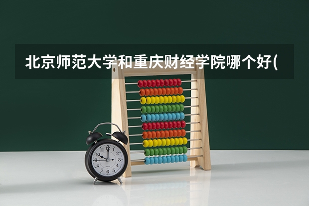 北京师范大学和重庆财经学院哪个好(近三年录取分数线汇总)