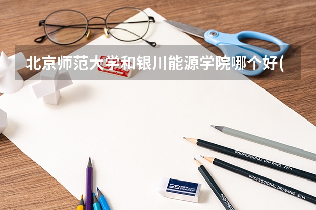 北京师范大学和银川能源学院哪个好(近三年录取分数线汇总)