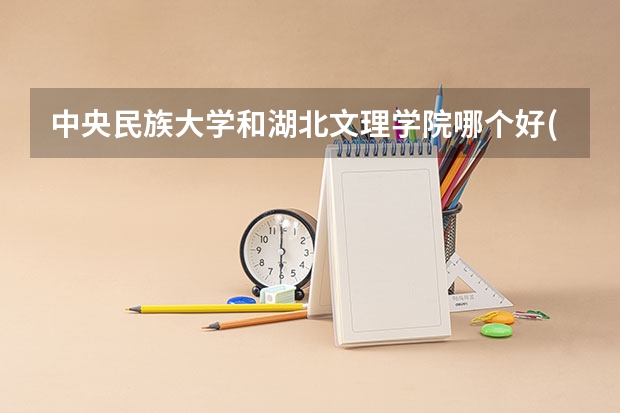 中央民族大学和湖北文理学院哪个好(近三年录取分数线汇总)
