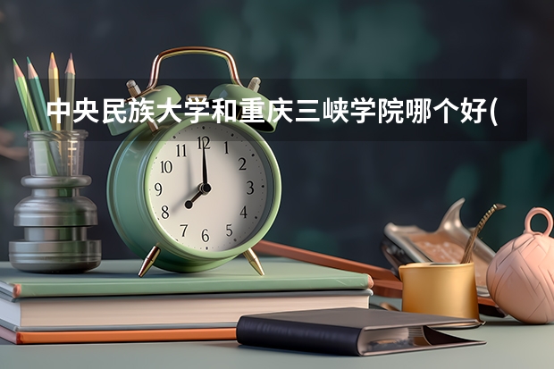 中央民族大学和重庆三峡学院哪个好(近三年录取分数线汇总)