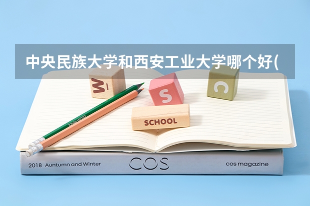 中央民族大学和西安工业大学哪个好(近三年录取分数线汇总)