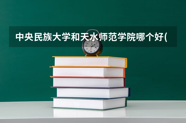 中央民族大学和天水师范学院哪个好(近三年录取分数线汇总)