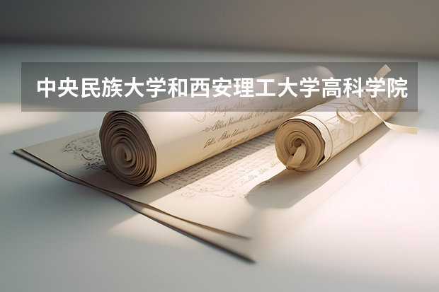 中央民族大学和西安理工大学高科学院哪个好(近三年录取分数线汇总)