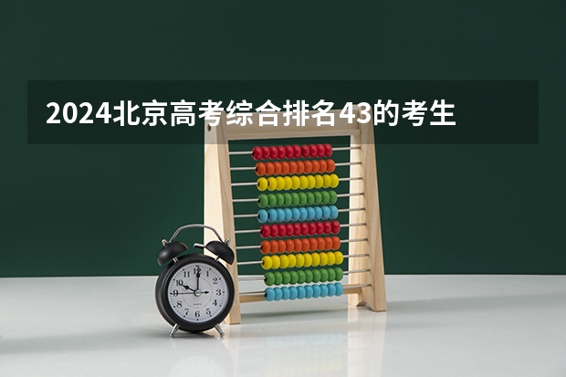 2024北京高考综合排名43的考生报什么大学(近三年录取分数线汇总)
